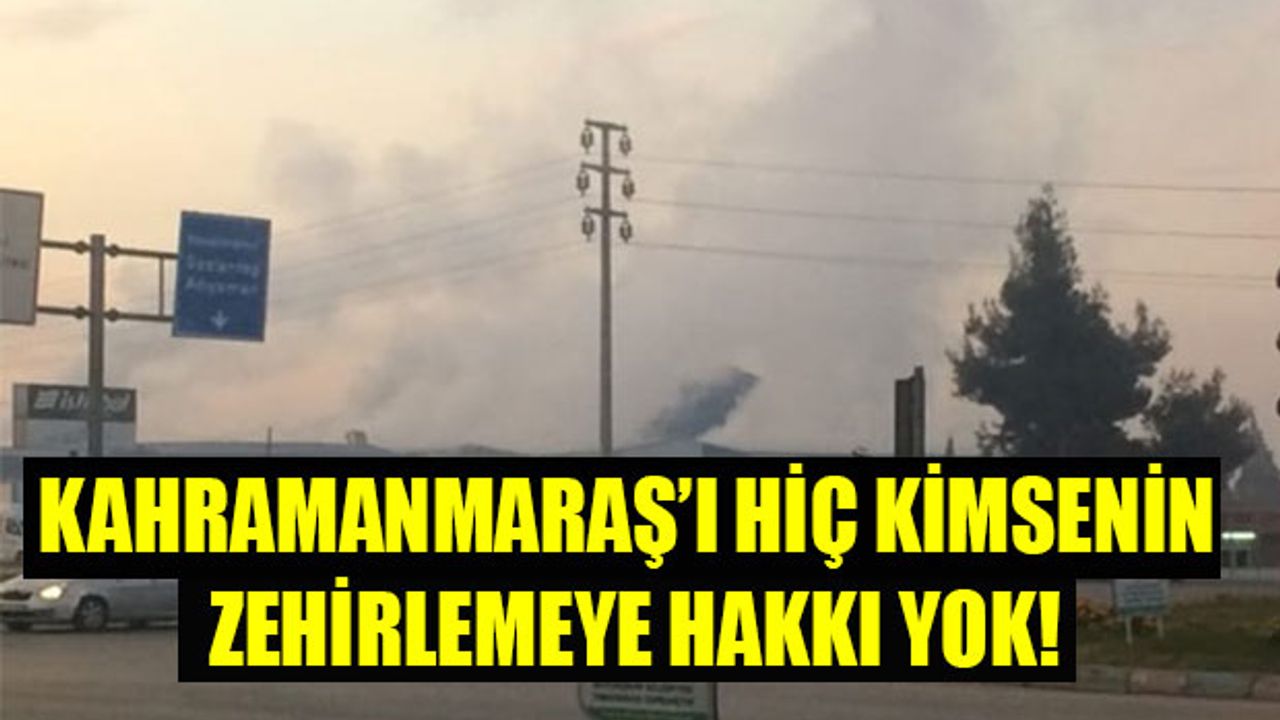Kahramanmaraş'ı Kimsenin Zehirlemeye Hakkı Yok