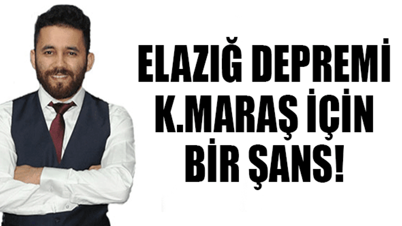 Elazığ Depremi Kahramanmaraş İçin Bir Şans