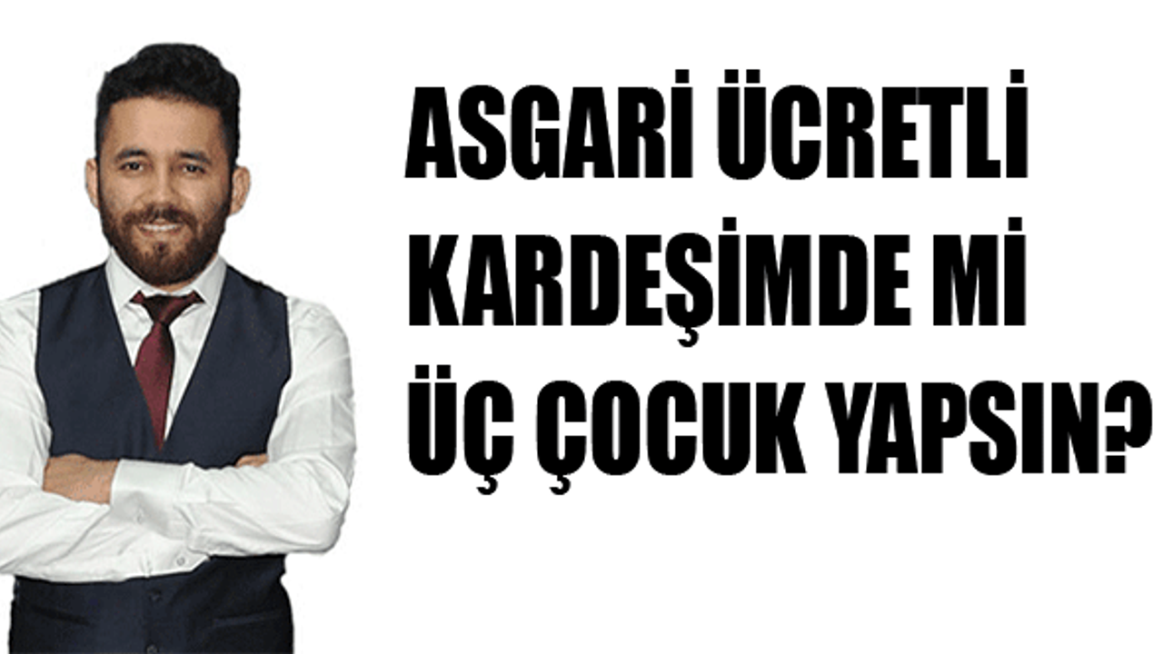 Asgari Ücretli Kardeşimde mi 3 Çocuk Yapsın?