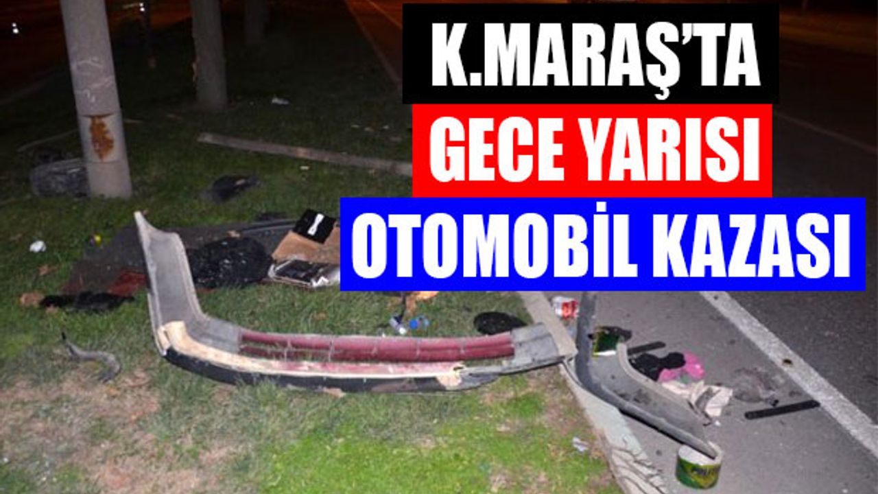 Kahramanmaraş'ta Gece Yarısı Otomobil Kazası