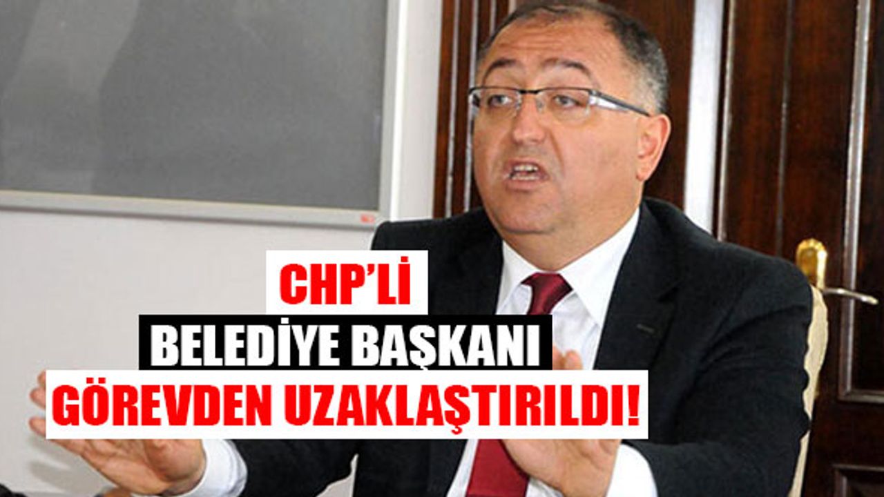 CHP'li Belediye Başkanı Görevden Uzaklaştırıldı