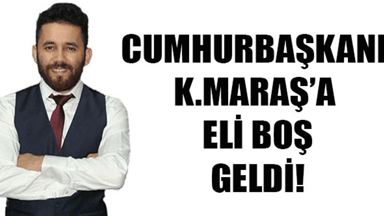 Cumhurbaşkanı Kahramanmaraş'a Eli Boş Geldi