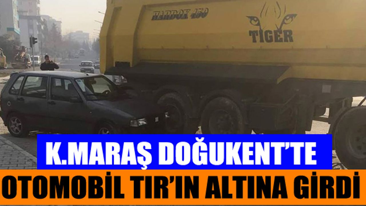 Kahramanmaraş'ta Otomobil Tır'ın Altına Girdi
