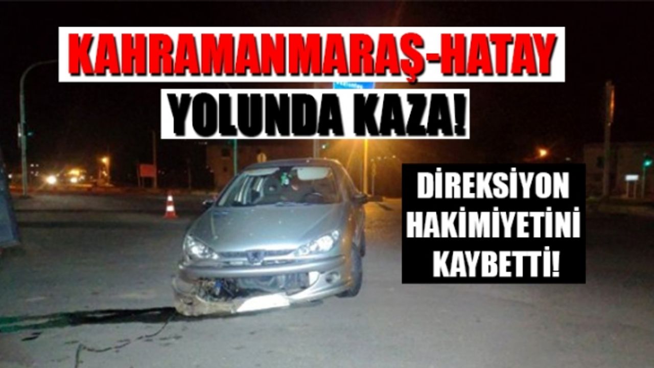 Kahramanmaraş Hatay Yolunda Kaza: Refüje Çarparak Durabildi