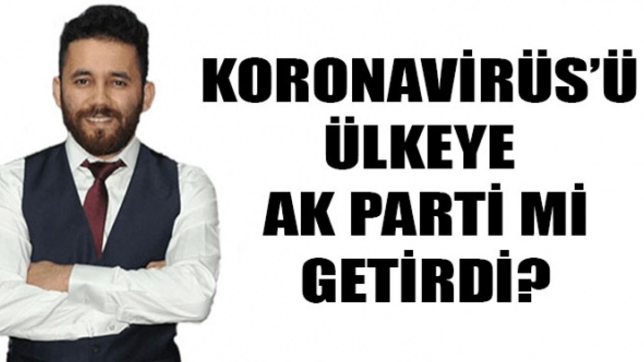 Koronavirüs’ü Ülkeye AK Parti Mi Getirdi?