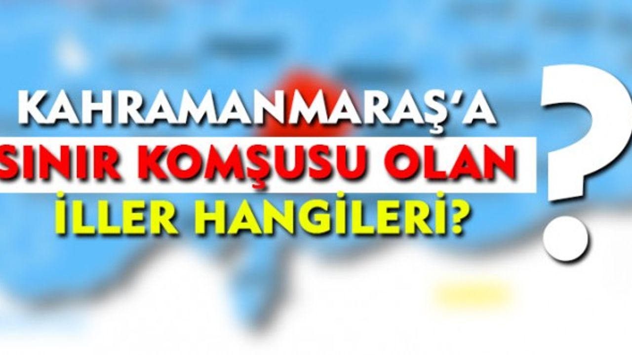 Kahramanmaraş'a Sınır Komşusu Olan İller Hangileri?