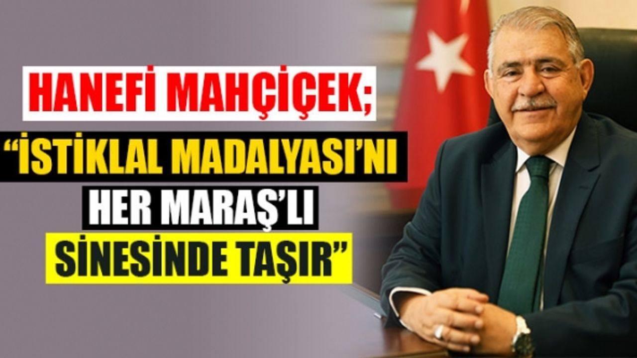 Mahçiçek, “İstiklâl Madalyası’nı Her Kahramanmaraşlı Sinesinde Taşır”