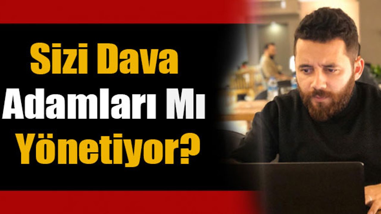 Sizi Dava Adamları Mı Yönetiyor?