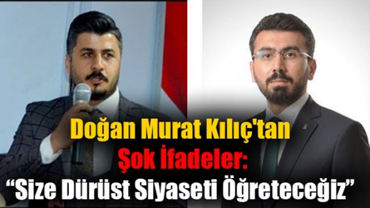 Doğan Murat Kılıç'tan Şok İfadeler:Size Dürüst Siyaseti Öğreteceğiz