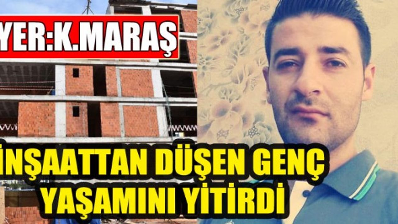 İnşaattan Düşen Kahramanmaraşlı Genç Hayatını Kaybetti