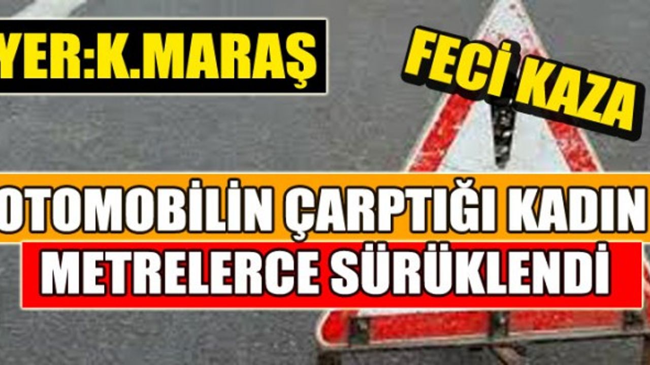 Kahramanmaraş’ta Otomobilin Çarptığı Kadın Hayatını Kaybetti