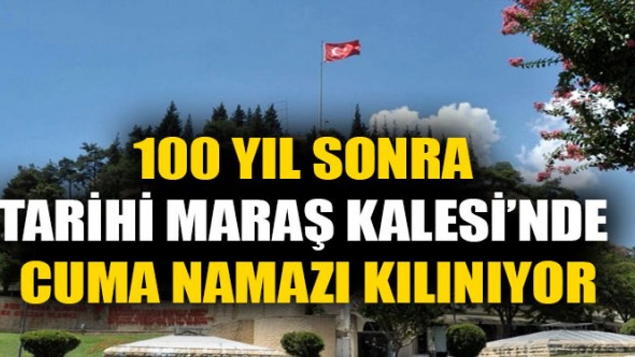 Büyük Gün Geldi: Maraş Kalesi Cuma Namazında Açılıyor