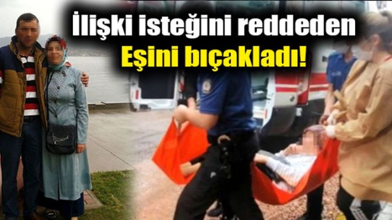 Öfkeli Şahıs, İlişki İsteğini Reddeden Eşini Bıçakladı