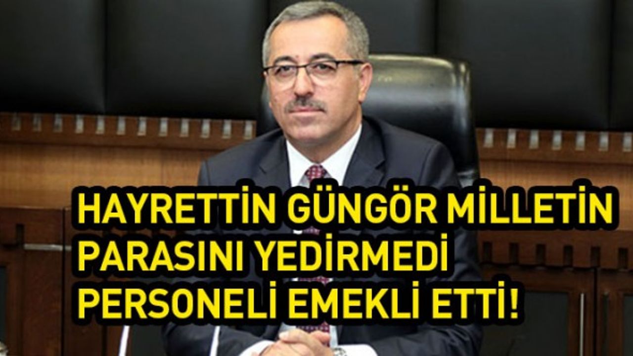 Hayrettin Güngör Milletin Parasını Yedirmedi:Personeli Emekli Etti