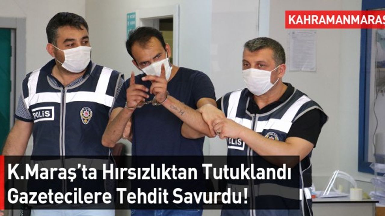 Kahramanmaraş'ta Hırsızlıktan Tutuklandı: Yetmedi Tehdit Etti
