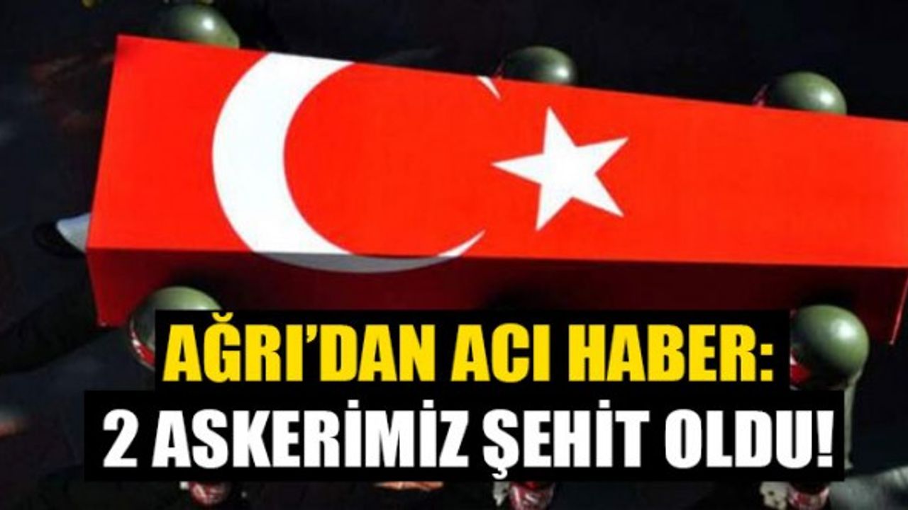 Ağrı'da Çatışma: 2 Askerimiz Şehit Oldu