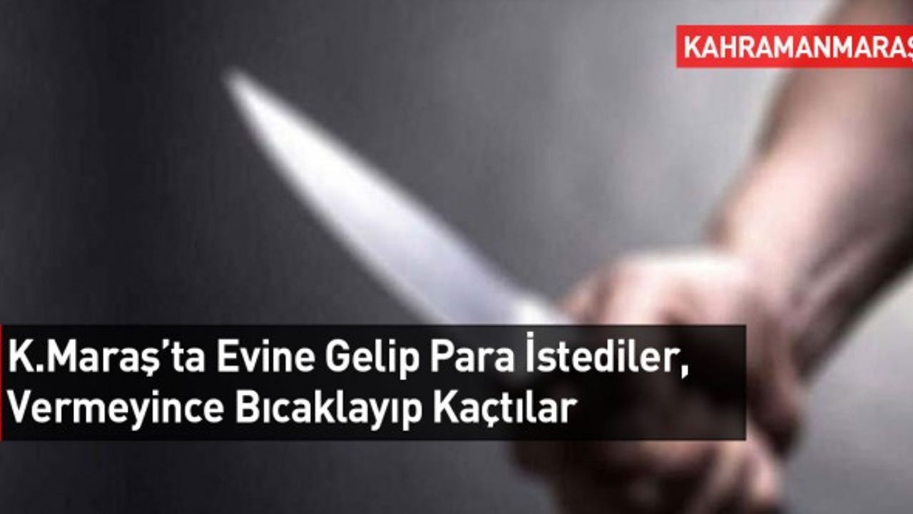 Kahramanmaraş’ta Bir Kişiden Para İsteyip Reddedilince Bıçakladılar