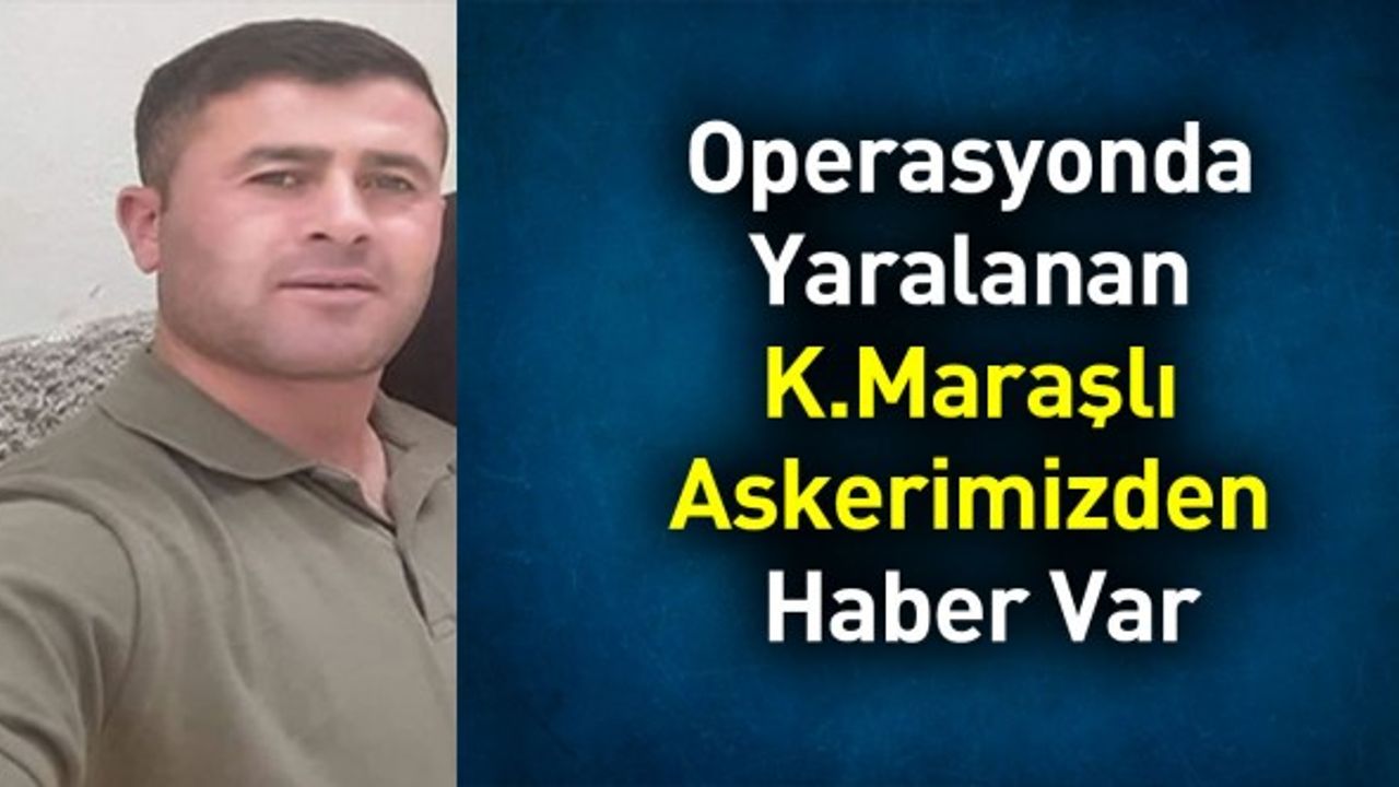 Operasyonda Yaralanan Kahramanmaraşlı Askerimizden Haber Var: Sağlık Durumu İyiye Gidiyor