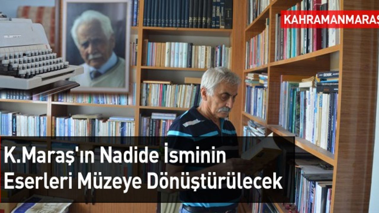 Kahramanmaraş'ın Nadide İsminin Eserleri, Müzeye Dönüştürülecek