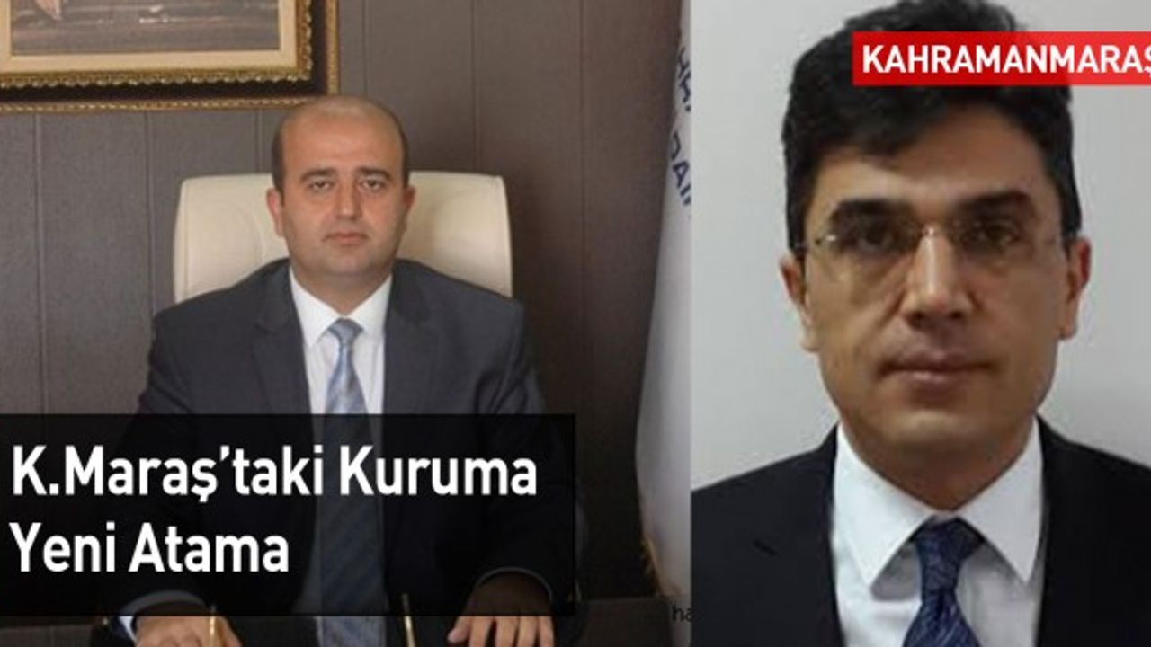 Kahramanmaraş'taki Kuruma Yeni Atama: Başkan Değişti