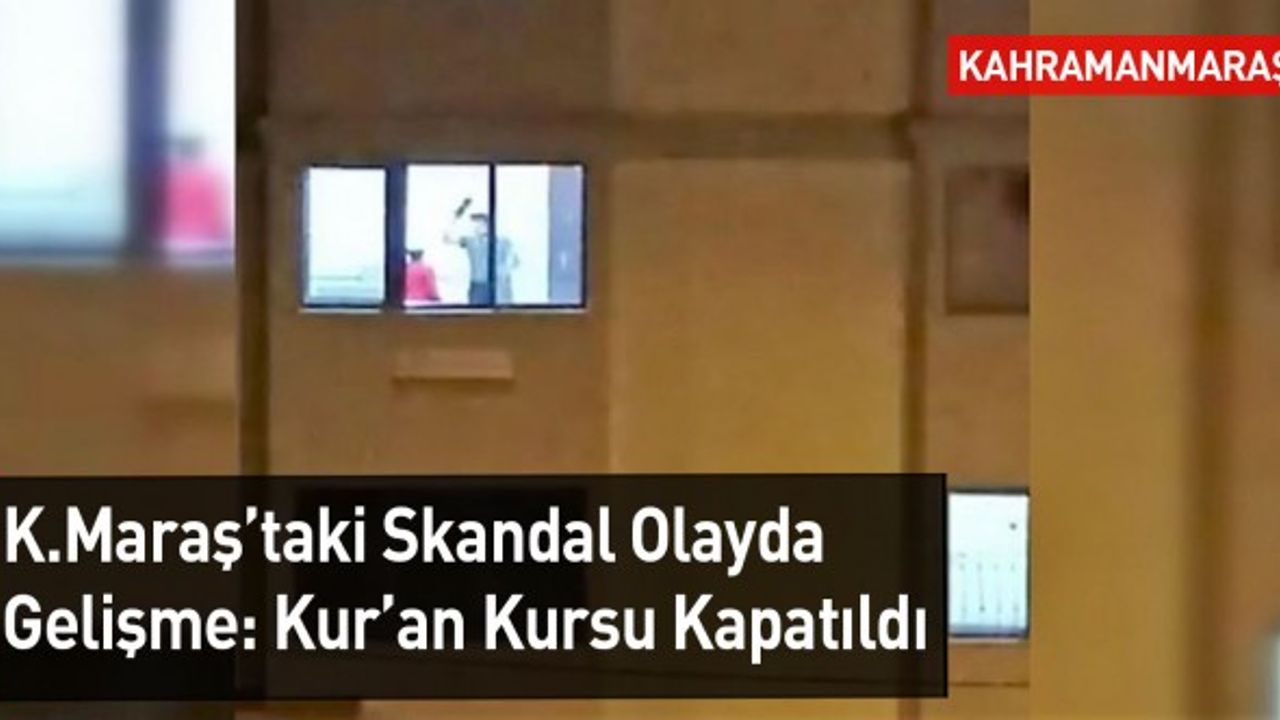 Kahramanmaraş'taki Skandal Olayda Gelişme: Kur'an Kursu Kapatıldı
