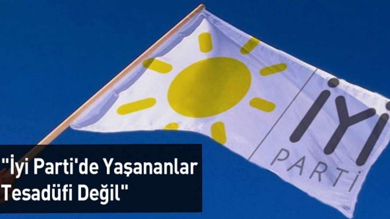 "İyi Parti'de Yaşananlar Tesadüfi Değil"
