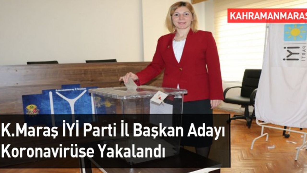 Kahramanmaraş İYİ Parti İl Başkan Adayı Koronavirüse Yakalandı