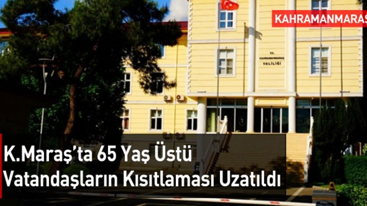 Kahramanmaraş'ta 65 Yaş Üstü Vatandaşların Kısıtlaması Uzatıldı