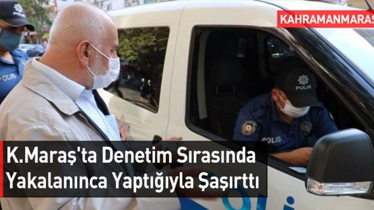 Kahramanmaraş'ta Denetim Sırasında Yakalanınca Yaptığıyla Şaşırttı