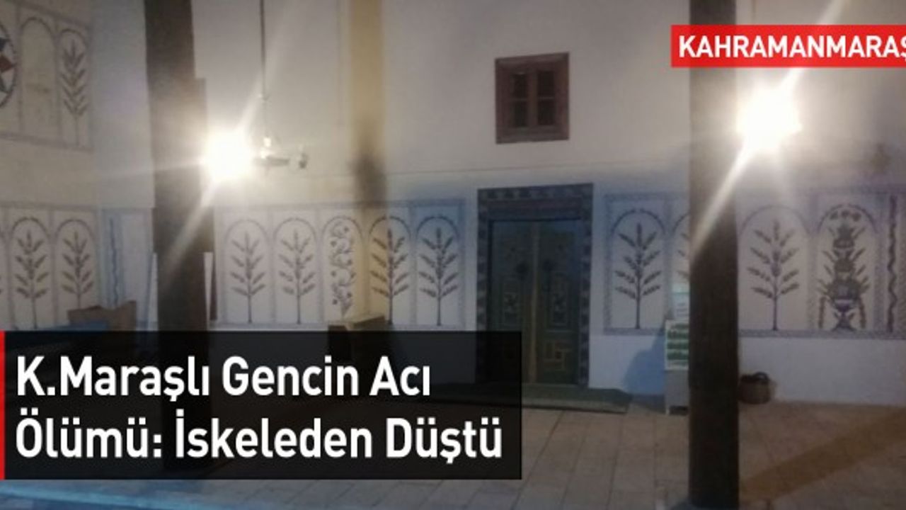 Kahramanmaraşlı Gencin Acı Ölümü: İskeleden Düştü