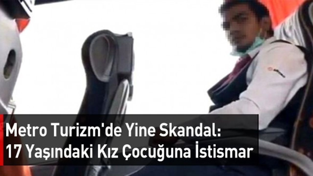 Metro Turizm'de Yine Skandal: 17 Yaşındaki Kız Çocuğuna İstismar