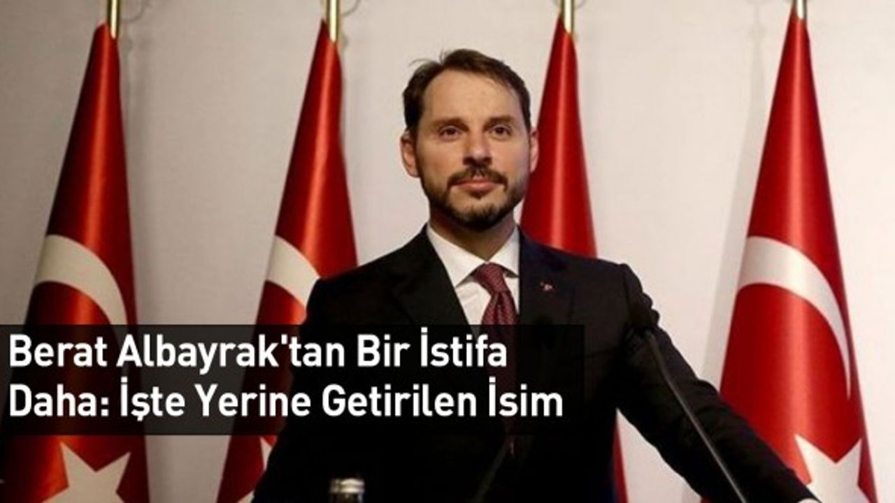 Berat Albayrak'tan Bir İstifa Daha: İşte Yerine Getirilen İsim