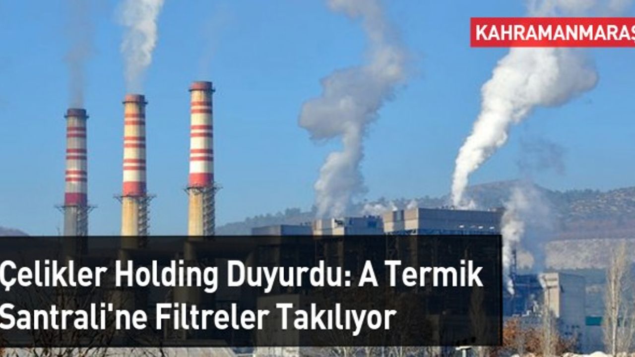 Çelikler Holding Duyurdu: A Termik Santrali'ne Filtreler Takılıyor