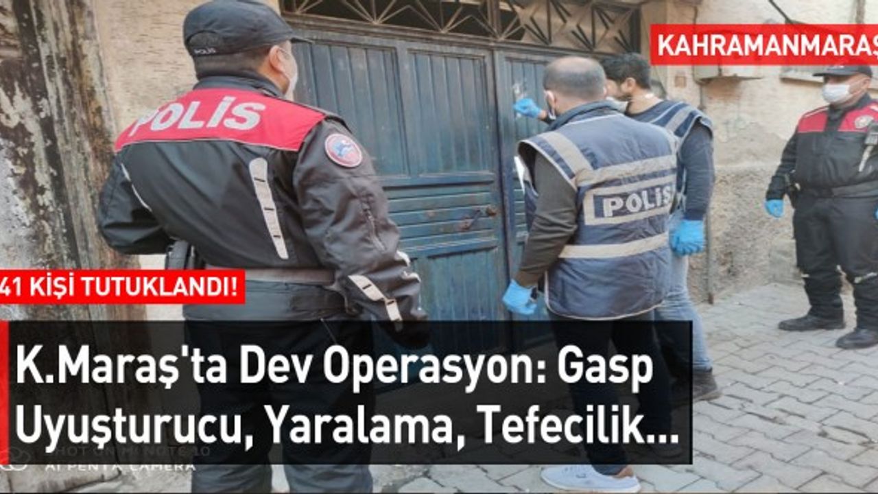 Kahramanmaraş'ta Dev Operasyon: Gasp Uyuşturucu, Yaralama, Tefecilik...