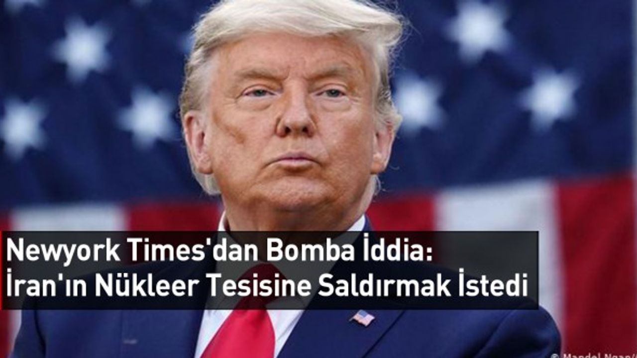 Newyork Times'dan Bomba İddia: İran'ın Nükleer Tesisine Saldırmak İstedi
