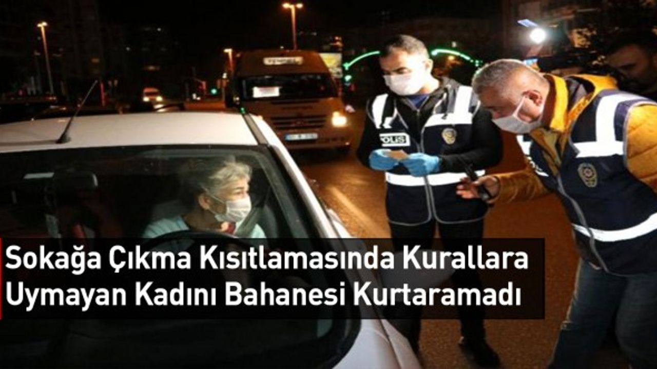 Sokağa Çıkma Kısıtlamasında Kurallara Uymayan Kadını Bahanesi Kurtaramadı