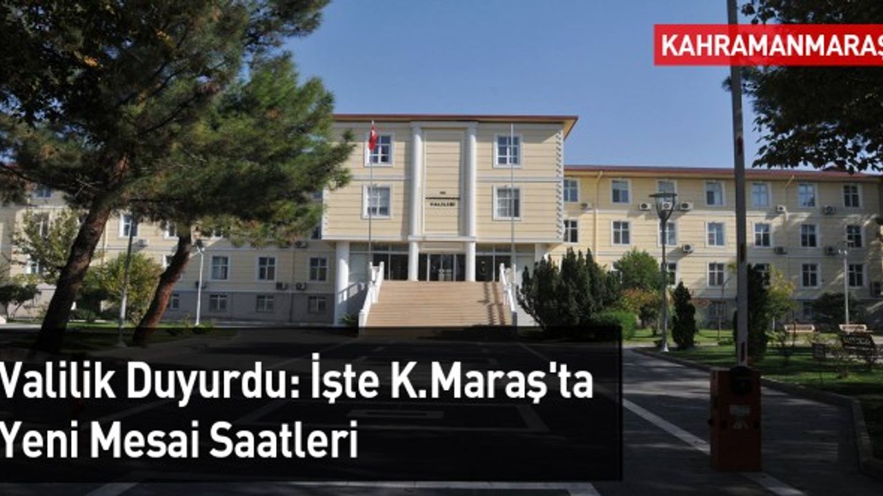 Valilik Duyurdu: İşte Kahramanmaraş'ta Yeni Mesai Saatleri