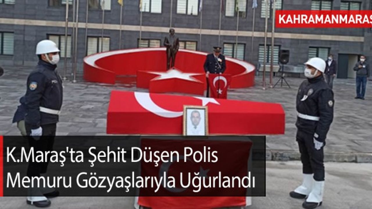 Kahramanmaraş'ta Şehit Düşen Polis Memuru Gözyaşlarıyla Uğurlandı