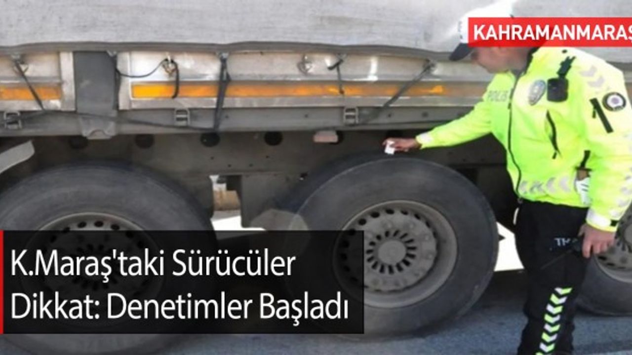 Kahramanmaraş'taki Sürücüler Dikkat: Denetimler Başladı