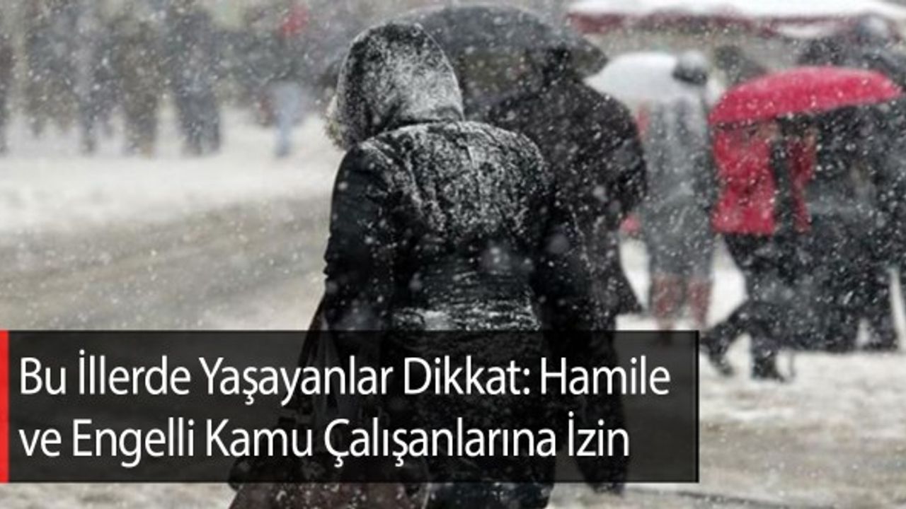 Bu İllerde Yaşayanlar Dikkat: Hamile ve Engelli Kamu Çalışanlarına İzin