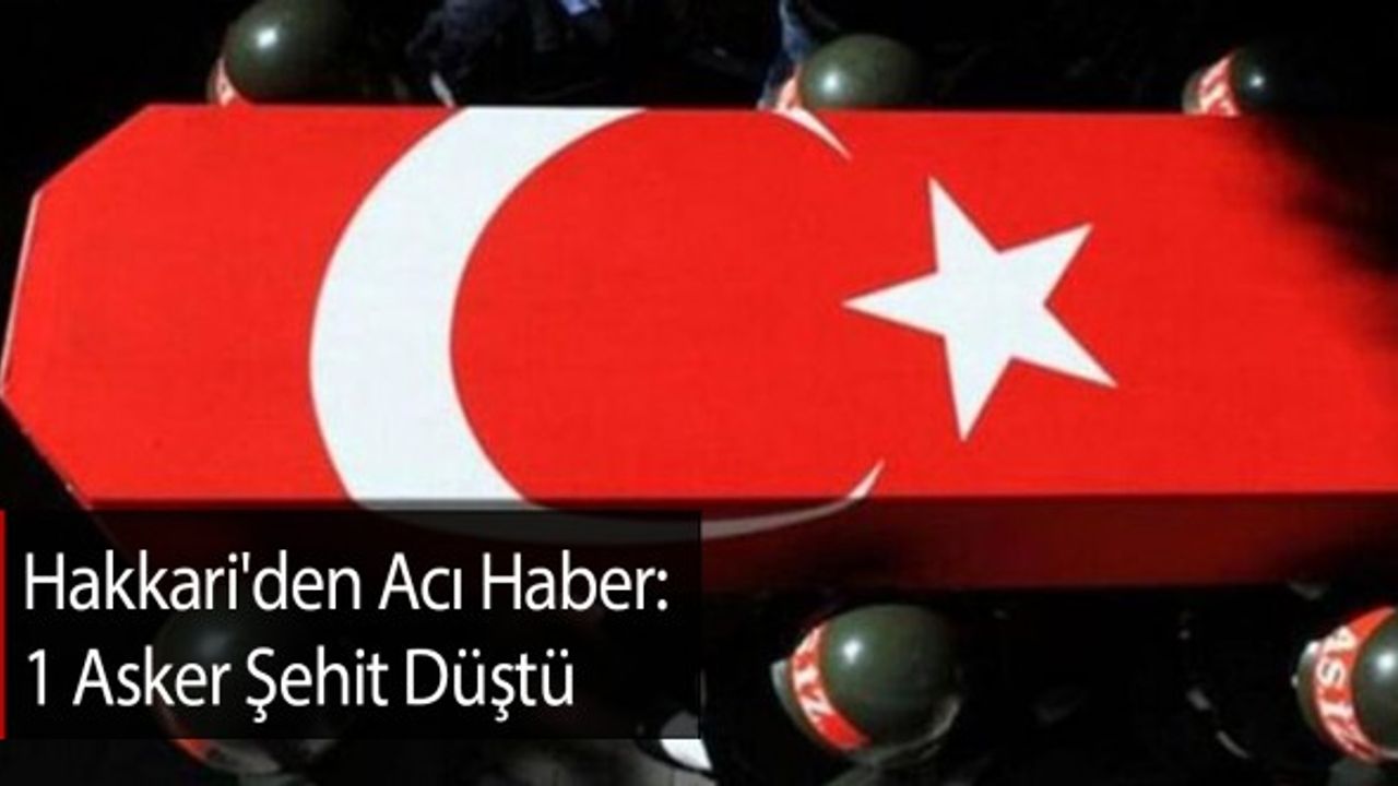 Hakkari'den Acı Haber: 1 Asker Şehit Düştü