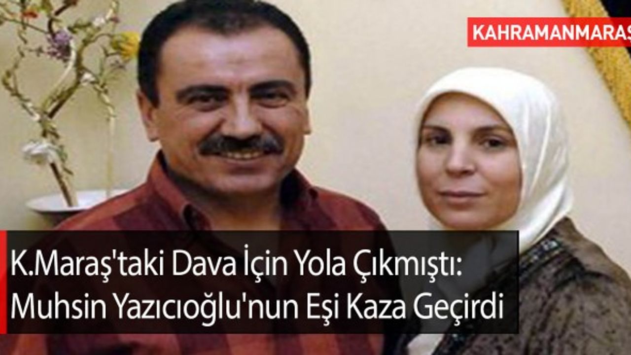 Kahramanmaraş'taki Dava İçin Yola Çıkmıştı: Muhsin Yazıcıoğlu'nun Eşi Kaza Geçirdi
