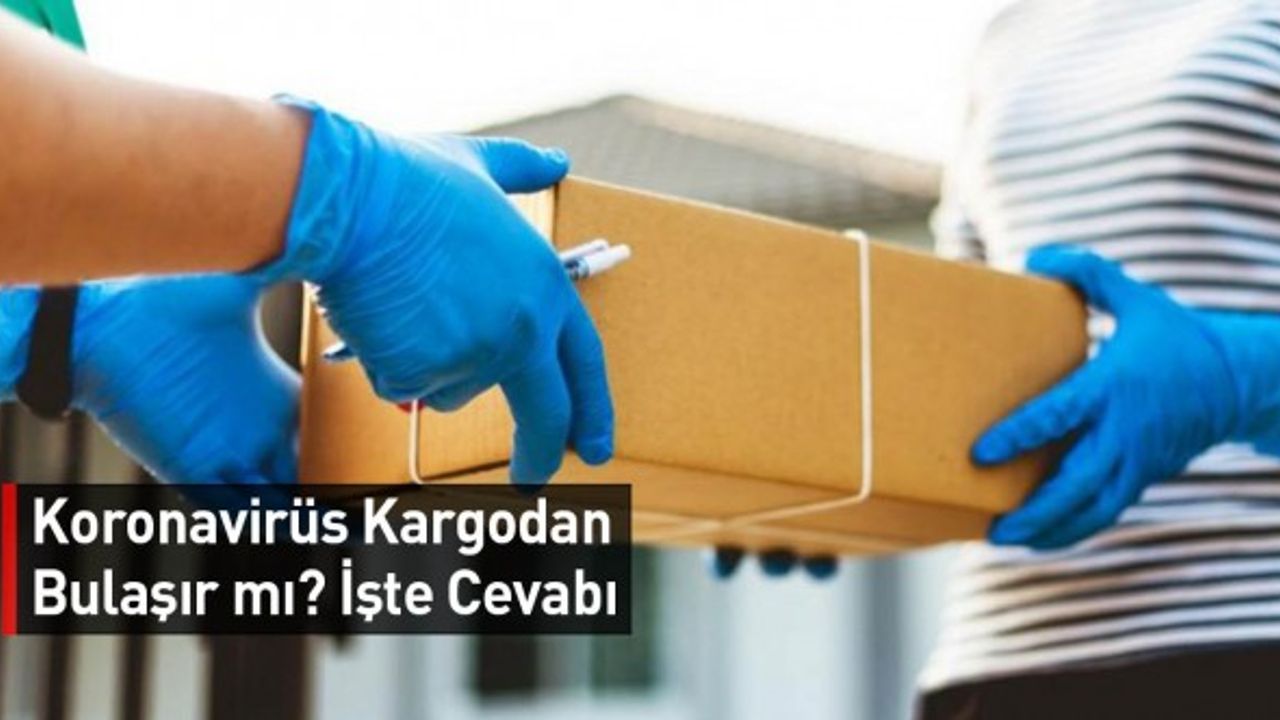 Koronavirüs Kargodan Bulaşır mı? İşte Cevabı