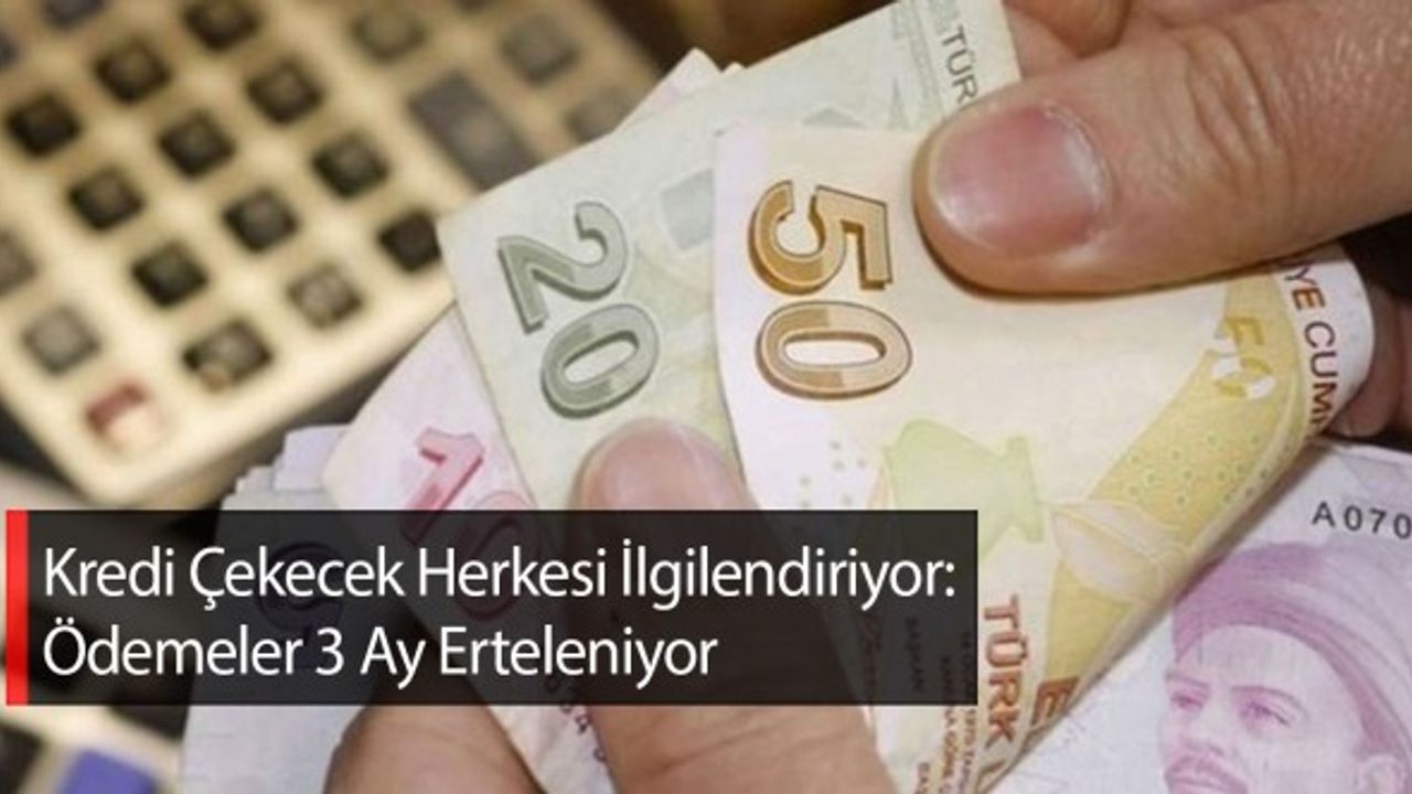 Kredi Çekecek Herkesi İlgilendiriyor: Ödemeler 3 Ay Erteleniyor