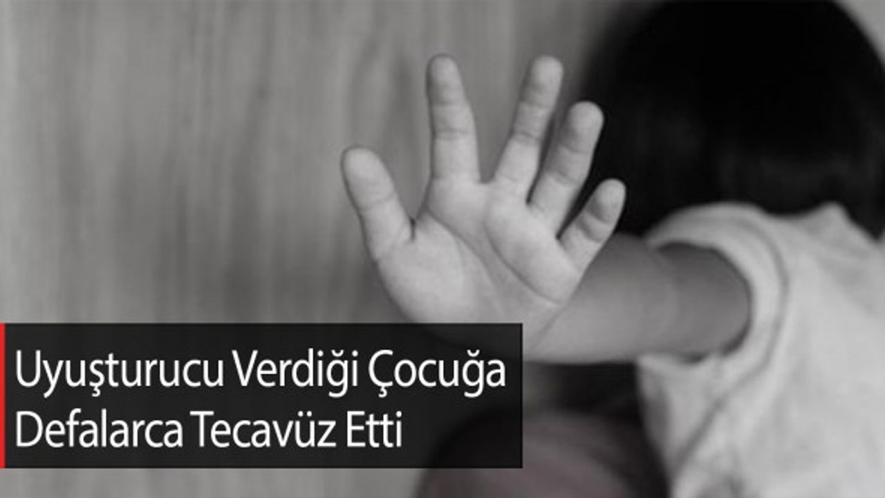 Uyuşturucu Verdiği Çocuğa Defalarca Tecavüz Etti