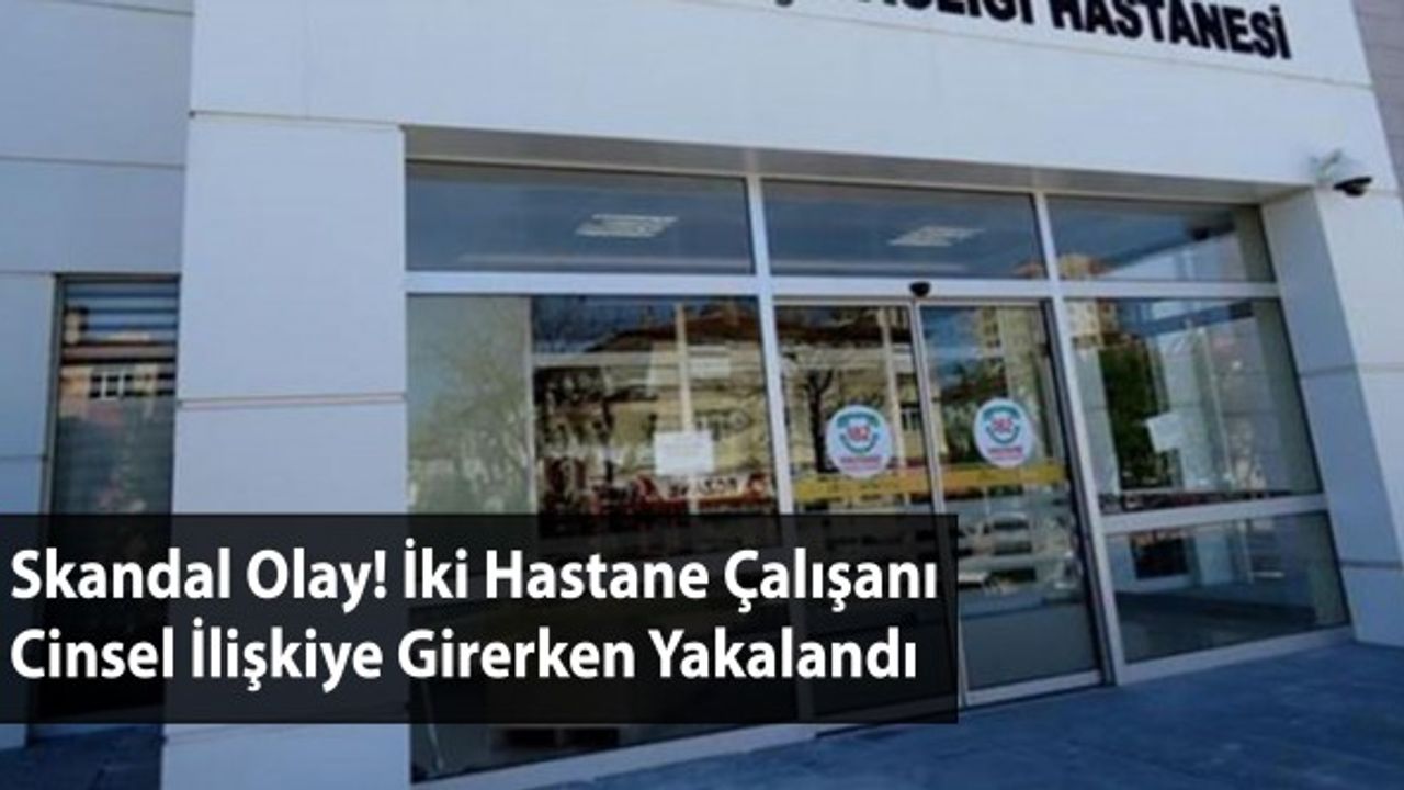 Skandal Olay: İki Hastane Çalışanı Cinsel İlişkiye Girerken Yakalandı