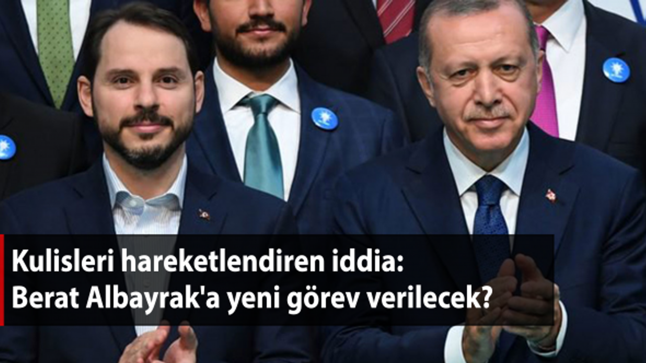  Berat Albayrak'a Yeni Görev Mi Verilecek?