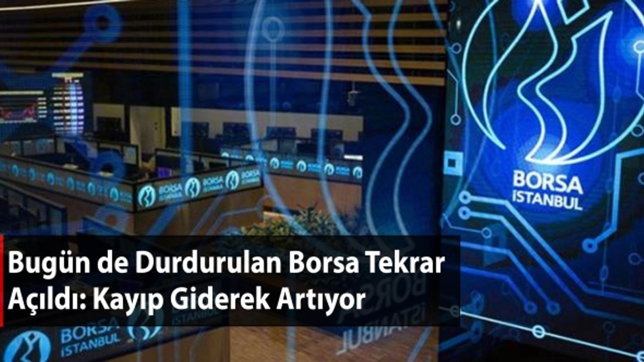 Bugün de Durdurulan Borsa Tekrar Açıldı: Kayıp Giderek Artıyor