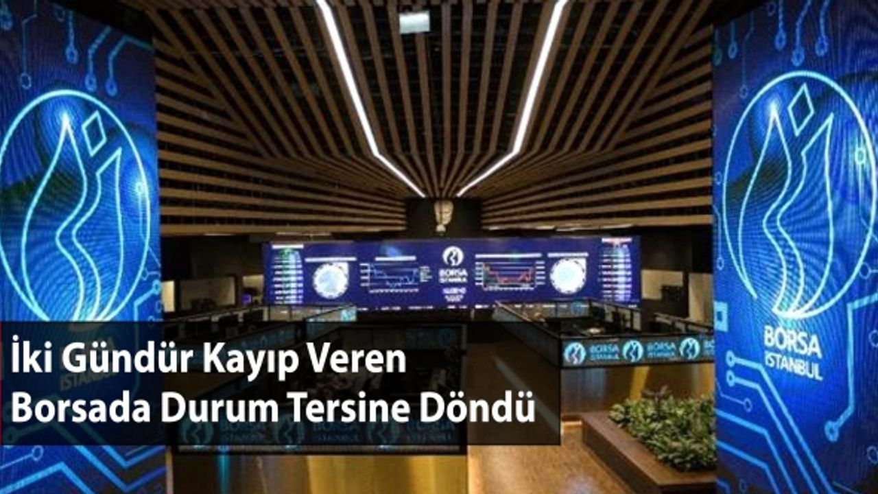 İki Gündür Kayıp Veren Borsada Durum Tersine Döndü