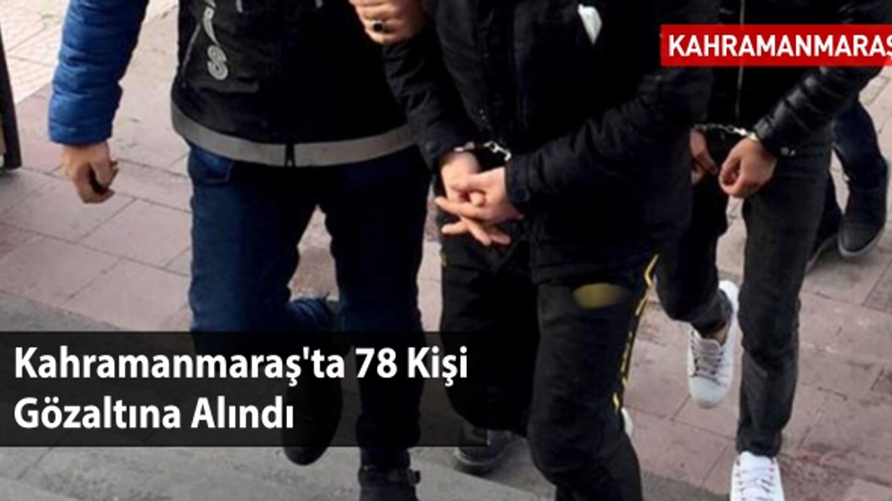 Kahramanmaraş'ta 78 Kişi Gözaltına Alındı